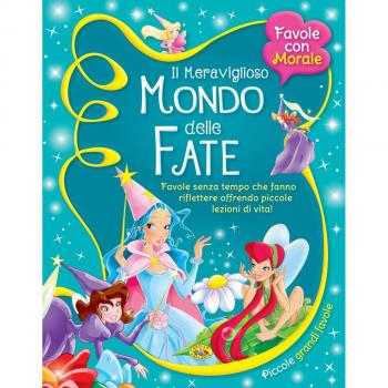 Il meraviglioso mondo delle fate. Favole senza tempo che fanno riflettere offrendo piccole lezioni di vita!