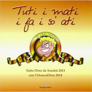 Tuti i mati i fa i so' ati. Tutto Dino di Sandrà 2013, con l'oroscoDin o 2014