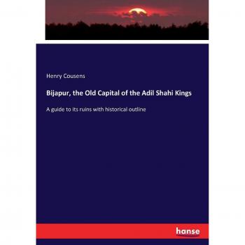 Bijapur, the Old Capital of the Adil Shahi Kings: A guide to its ruins with historical outline