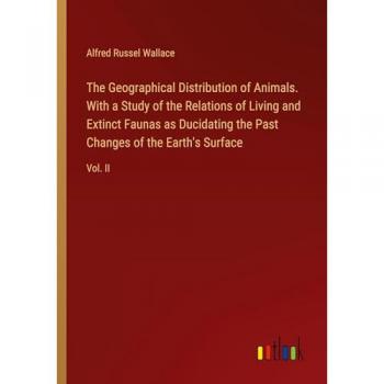 The Geographical Distribution of Animals. With a Study of the Relations of Living and Extinct Faunas as Ducidating the Past Changes of the Earth's Surface