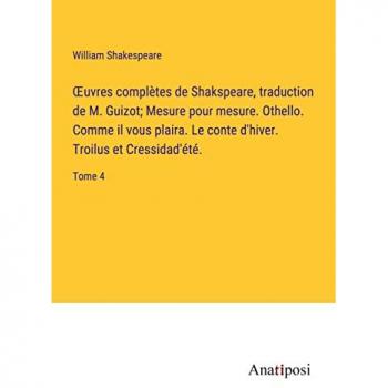 ¿uvres comple¿tes de Shakspeare, traduction de M. Guizot; Mesure pour mesure. Othello. Comme il vous plaira. Le conte d'hiver. Troilus et Cressidad'e¿te¿.: Tome 4