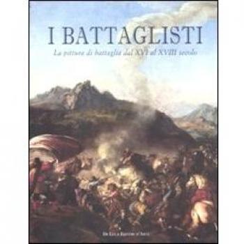 I battaglisti. La pittura di battaglia dal XVI al XVIII secolo. Catalogo della mostra