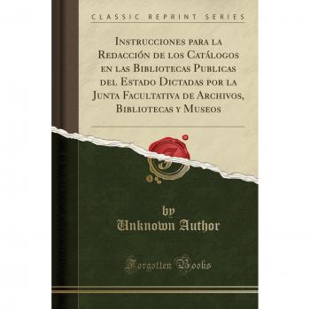 Instrucciones para la Redacción de los Catálogos en las Bibliotecas Publicas del Estado Dictadas por la Junta Facultativa de Archivos, Bibliotecas y Museos