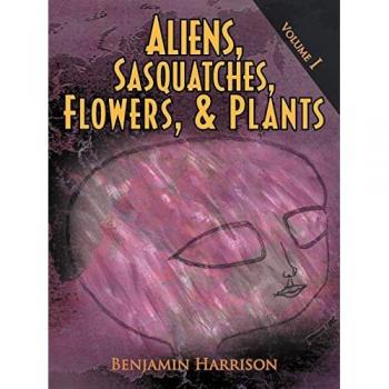 Aliens, Sasquatches, Flowers, & Plants: Volume I