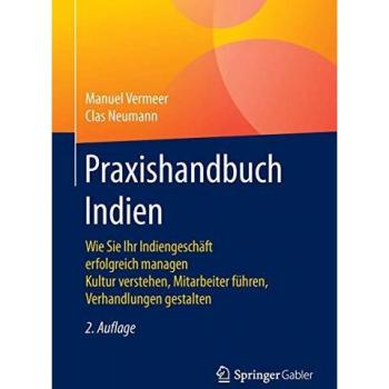 Praxishandbuch Indien: Wie Sie Ihr Indiengeschäft erfolgreich managen Kultur verstehen, Mitarbeiter führen, Verhandlungen gestalten