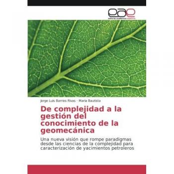 De complejidad a la gestión del conocimiento de la geomecánica: Una nueva visión que rompe paradigmas desde las ciencias de la complejidad para caracterización de yacimientos petroleros