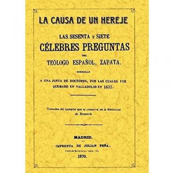 Sesenta y siete célebres preguntas dirigidas a una Junta de Doctores por las cuales fue quemado en Valladolid en 1631