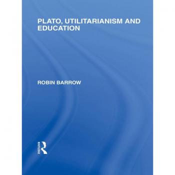 Plato Utilitarianism and Education (International Library of the Philosophy of Education Volume 3)