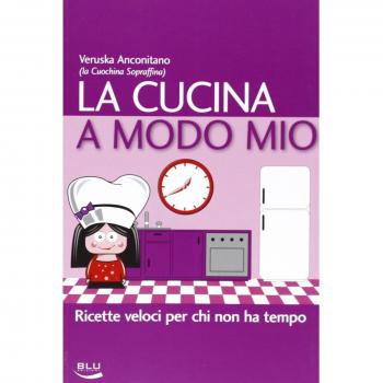 La cucina a modo mio. Ricette veloci per chi non ha tempo