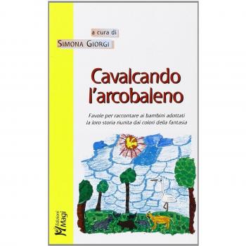 Cavalcando l'arcobaleno. Favole per raccontare ai bambini adottati la loro storia riunita dai colori della fantasia