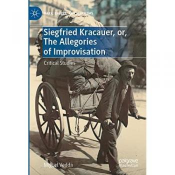 Siegfried Kracauer, or, The Allegories of Improvisation: Critical Studies (Marx, Engels, and Marxisms)