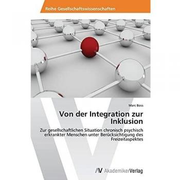 Von der Integration zur Inklusion: Zur gesellschaftlichen Situation chronisch psychisch erkrankter Menschen unter Berücksichtigung des Freizeitaspektes