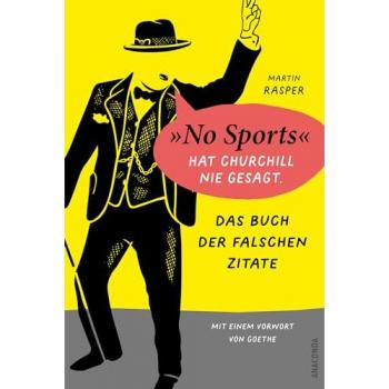 Das Buch der falschen Zitate. 'No Sports' hat Churchill nie gesagt. Mit einem Vorwort von Goethe