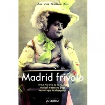 Madrid frívolo: Breve historia de la revista musical madrileña y los teatros que la albergaron (Tapa blanda).