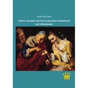 Geburt, Hochzeit und Tod im deutschen Volksbrauch und Volksglauben