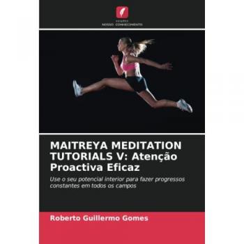Gomes, Roberto Guillermo: MAITREYA MEDITATION TUTORIALS V: Atenção Proactiva Eficaz