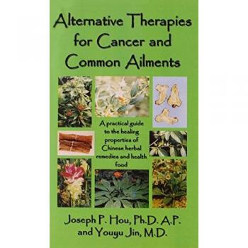 Alternative Therapies for Cancer and Common Ailments: A Practical Guide to the Healing Properties of Chinese Herbal Remedies and Health Food