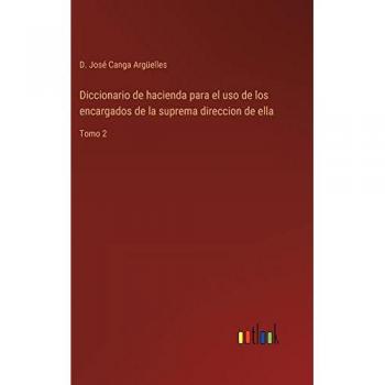 Canga Argüelles, D. José: Diccionario de hacienda para el uso de los encargados de la suprema direccion de ella