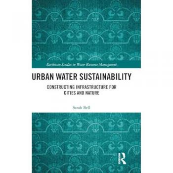 Urban Water Sustainability: Constructing Infrastructure for Cities and Nature (Earthscan Studies in Water Resource Management)