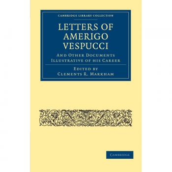 Letters of amerigo vespucci, and other documents illustrative of his             career