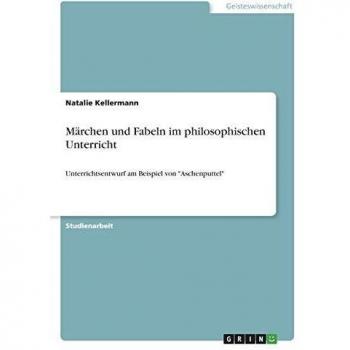 Märchen und Fabeln im philosophischen Unterricht: Unterrichtsentwurf am Beispiel von Aschenputtel