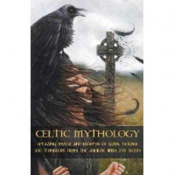 Celtic Mythology Amazing Myths and Legends of Gods Heroes and Monsters from the Ancient Irish and Welsh