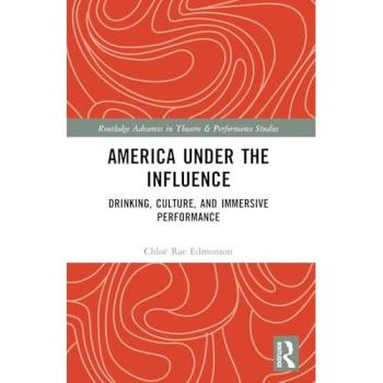 America Under the Influence: Drinking, Culture, and Immersive Performance (Routledge Advances in Theatre & Performance Studies)