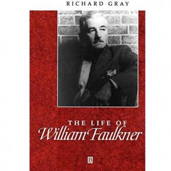 The Life of William Faulkner : A Critical Biography, by Richard Gray