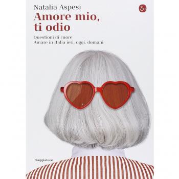 Amore mio, ti odio. Questioni di cuore. Amare in Italia ieri, oggi e domani