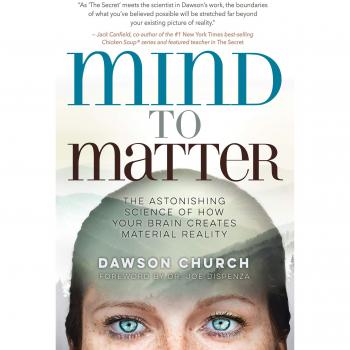 Mind to Matter The Astonishing Science of How Your Brain Creates Material Reality by Dawson Church & Foreword by Dr Joe Dispenza