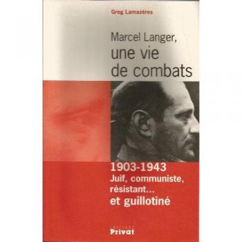 Marcel Langer, une vie de combats. 1903-1943 : juif, communiste, résistant... et guillotiné
