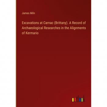 Excavations at Carnac (Brittany). A Record of Archaeological Researches in the Alignments of Kermario