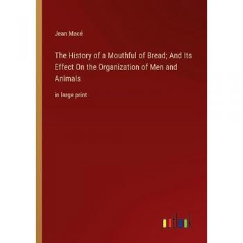 The History of a Mouthful of Bread; And Its Effect On the Organization of Men and Animals: in large print
