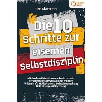 Die 10 Schritte zur eisernen Selbstdisziplin: Mit den bewährten Powermethoden aus der Persönlichkeitsentwicklung zur enormen Willenskraft, Motivation und Selbstbeherrschung (inkl. Übungen & Workbook)