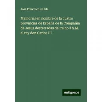 Memorial en nombre de la cuatro provincias de España de la Compañia de Jesus desterradas del reino ä S.M. el rey don Carlos III