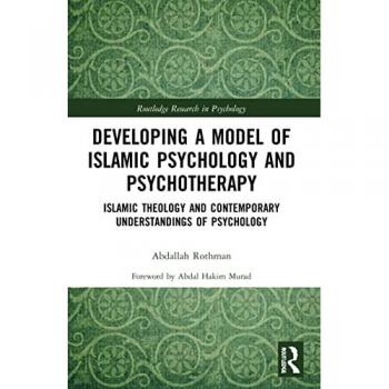 Developing a Model of Islamic Psychology and Psychotherapy : Islamic Theology and Contemporary Understandings of Psychology