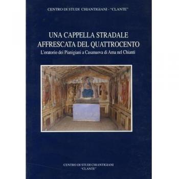 Una cappella stradale affrescata nel Quattrocento. L'Oratorio dei Pianigiani a Casanuova di Ama nel Chianti