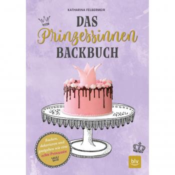 Das Prinzessinnen-Backbuch: Backen, dekorieren und gastgeben wie eine echte Prinzessin