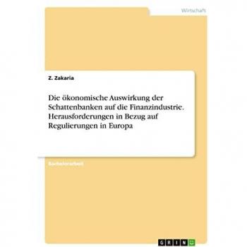 Die ökonomische Auswirkung der Schattenbanken auf die Finanzindustrie. Herausforderungen in Bezug auf Regulierungen in Europa