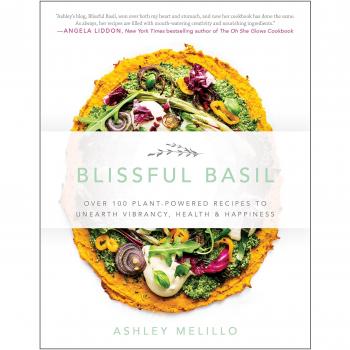 Blissful Basil: Over 100 Plant-Powered Recipes to Unearth Vibrancy, Health, and