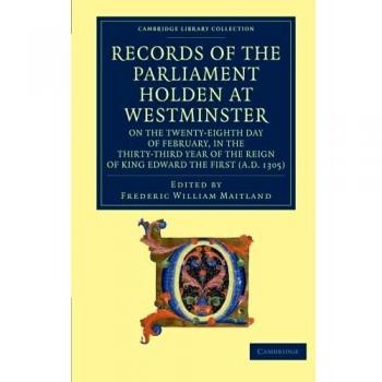 Records of the Parliament Holden at Westminster on the Twenty-Eighth Day of February, in the Thirty-Third Year of the Reign of King Edward the First