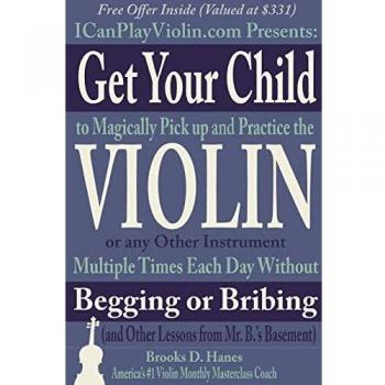 Get Your Child to Magically Pick Up and Practice the Violin or Any Other Instrument Multiple Times Each Day Without Begging or Bribing