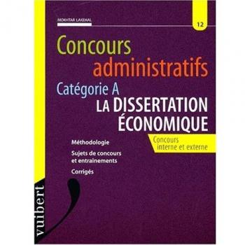 CONCOURS ADMINISTRATIFS CATEGORIE A NUMERO 12 : LA DISSERTATION ECONOMIQUE. Concours interne et externe, Méthodologie, Sujets de concours et entraînements, Corrigés