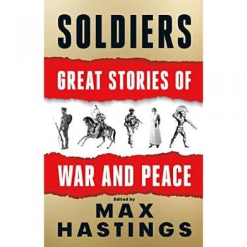 Max Hastings Soldiers: Adventures, Triumphs And Tragedies From The Bible To Afghanistan