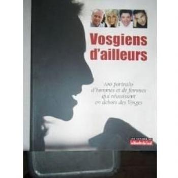 Vosgiens d'ailleurs : 100 portraits d'hommes et de femmes qui réussissent en dehors des Vosges