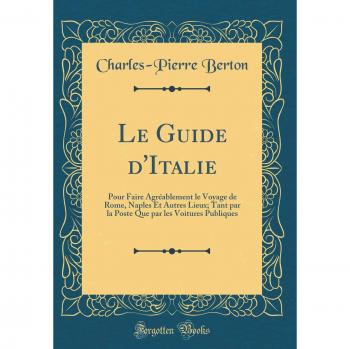 Le Guide d'Italie: Pour Faire Agréablement le Voyage de Rome, Naples Et Autres Lieux; Tant par la Poste Que par les Voitures Publiques