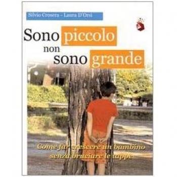 Sono piccolo non sono grande. Come far crescere un bambino senza bruciare le tappe