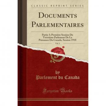 Documents Parlementaires, Vol. 1: Partie 3; Première Session Du Treizième Parlement De La Puissance Du Canada, Session 1918