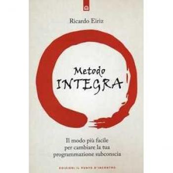 Il Metodo Integra. Il modo più facile per cambiare la tua programmazione subconscia