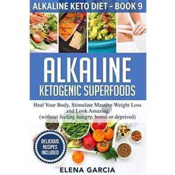 Alkaline Ketogenic Superfoods: Heal Your Body, Stimulate Massive Weight Loss and Look Amazing (without feeling hungry, bored, or deprived) (Alkaline Keto Diet, Band 9)
